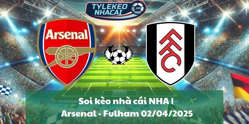 Soi kèo nhà cái NHA | Arsenal - Fulham 02/04/2025