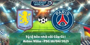 Tỷ lệ kèo nhà cái Cúp C1 | Aston Villa - PSG 16/04/2025