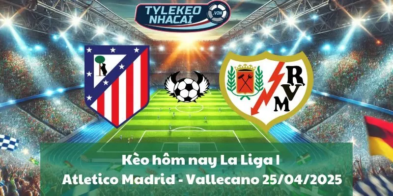 Kèo hôm nay La Liga | Atletico Madrid - Rayo Vallecano 25/04/2025