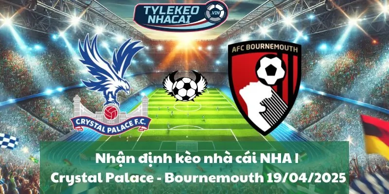Nhận định kèo nhà cái NHA | Crystal Palace - Bournemouth 19/04/2025