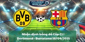 Nhận định bóng đá Cúp C1 | Dortmund - Barcelona 16/04/2025