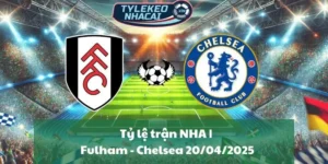 Tỷ lệ trận NHA | Fulham - Chelsea 20/04/2025