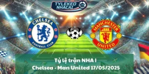 Tỷ lệ trận NHA | Chelsea - Man United 17/05/2025