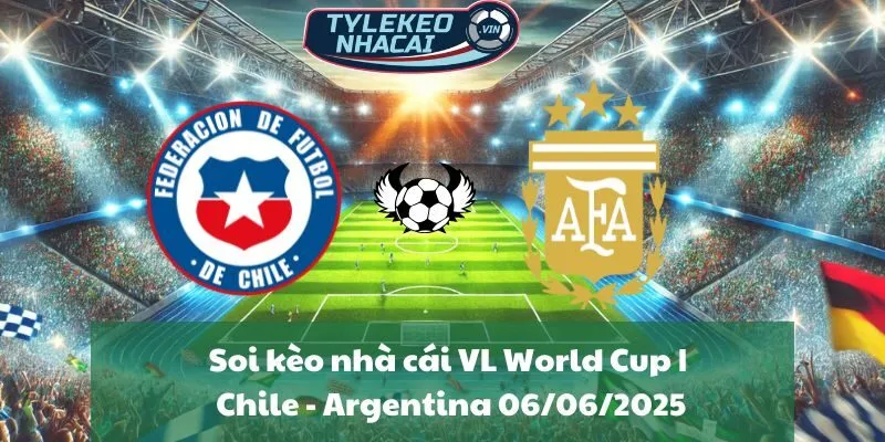 Soi kèo nhà cái VL World Cup | Chile - Argentina 06/06/2025