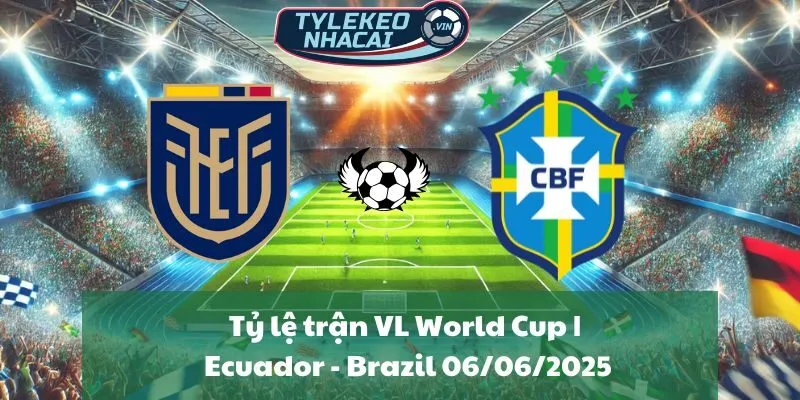Tỷ lệ trận VL World Cup | Ecuador - Brazil 06/06/2025