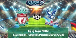Tỷ lệ trận NHA | Liverpool - Crystal Palace 25/05/2025