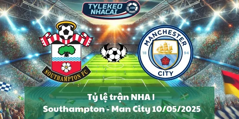 Tỷ lệ trận NHA | Southampton - Man City 10/05/2025