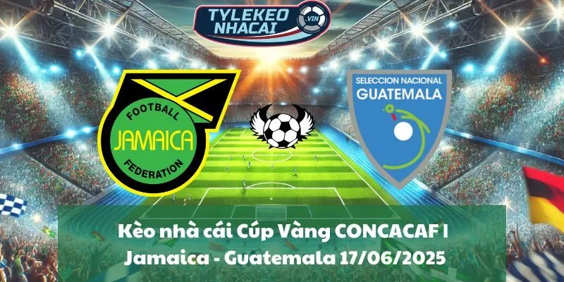 Kèo nhà cái Cúp Vàng CONCACAF | Jamaica - Guatemala 17/06/2025