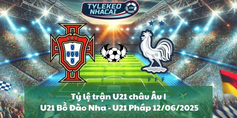 Tỷ lệ trận U21 châu Âu | U21 Bồ Đào Nha - U21 Pháp 12/06/2025
