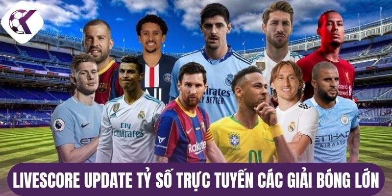 Livescore update tỷ số trực tuyến các giải bóng lớn