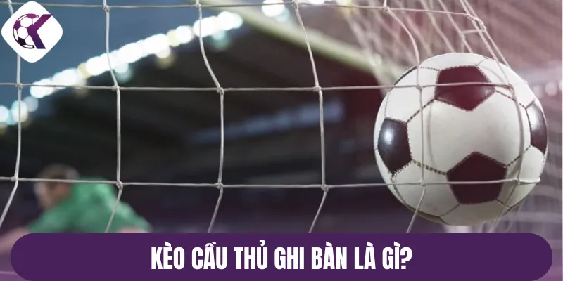 Kèo cầu thủ ghi bàn là gì?