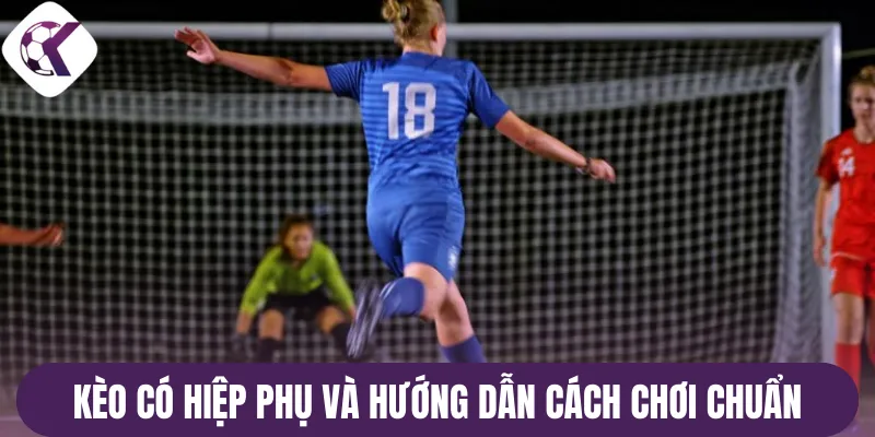 Kèo có hiệp phụ và hướng dẫn cách chơi chuẩn