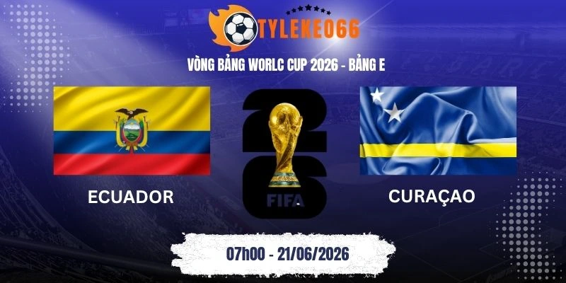 Tỷ lệ kèo Ecuador vs Curaçao - Bảng E World Cup 07h00 21/06/2026