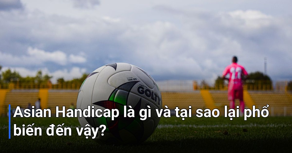 Asian Handicap là gì và tại sao lại phổ biến đến vậy?
