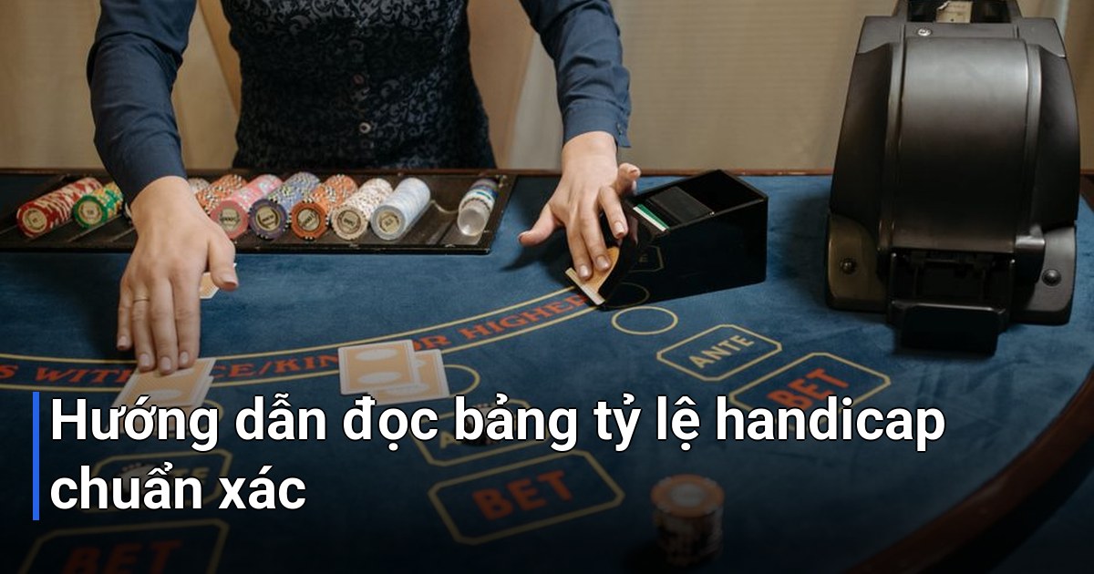Hướng dẫn đọc bảng tỷ lệ handicap chuẩn xác