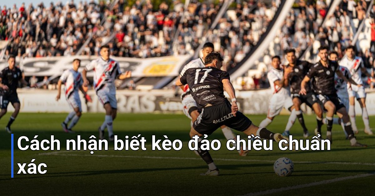 Cách nhận biết kèo đảo chiều chuẩn xác